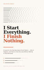I Start Everything. I Finish Nothing. A Guide For The Start-But-Never Finish Pattern