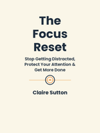 The Focus Reset: How to Stop Getting Distracted, Protect Your Attention, and Get More Done