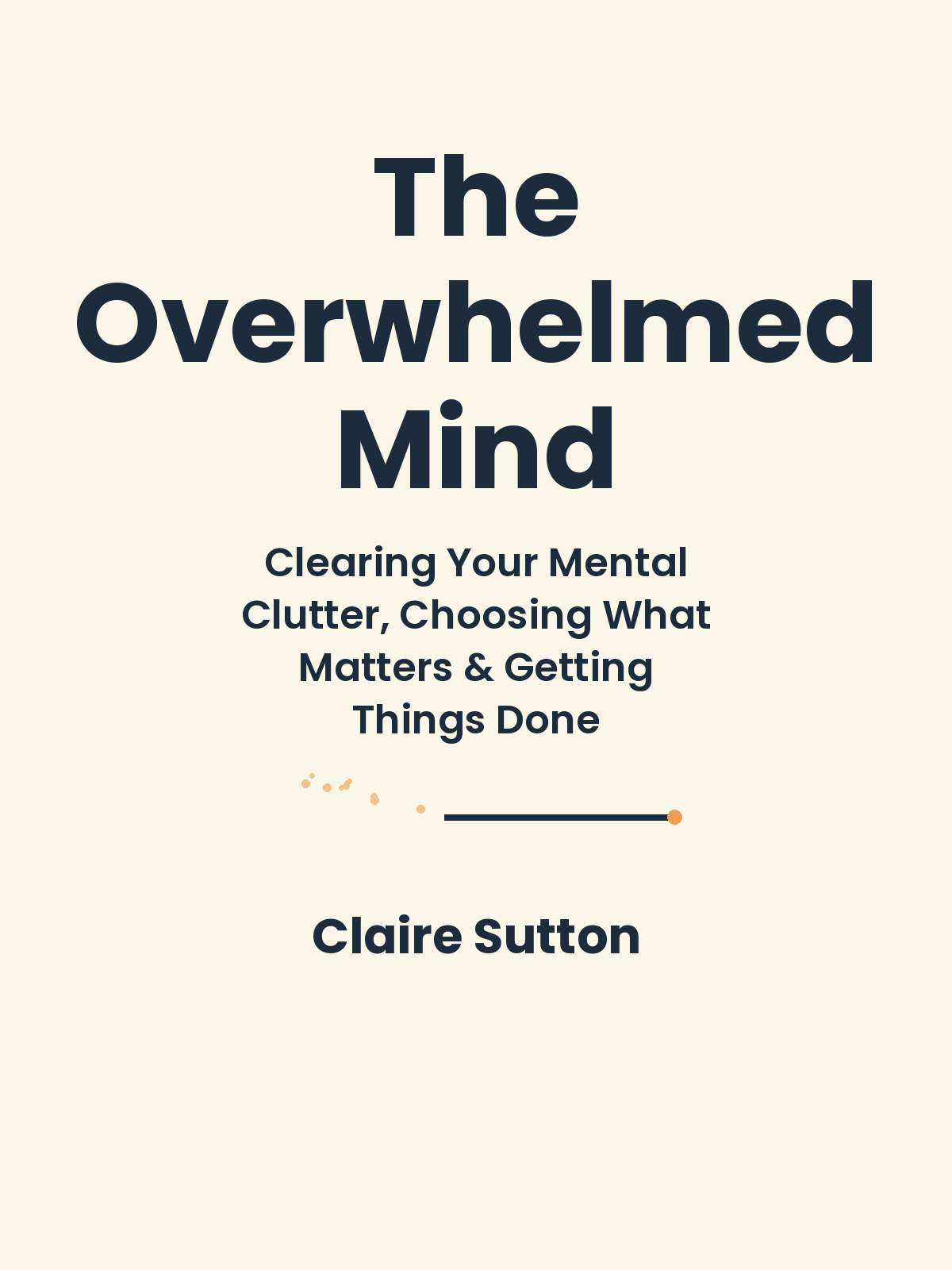 The Overwhelmed Mind: A Simple System for Clearing Your Mental Clutter, Choosing What Matters, and Getting Things Done